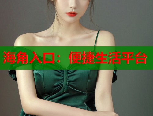 海角入口：便捷生活平台  第1张