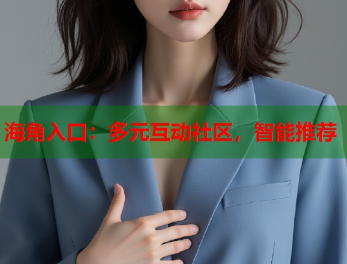 海角入口：多元互动社区，智能推荐  第1张