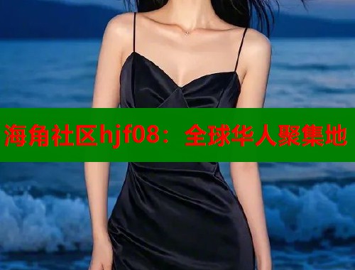 海角社区hjf08：全球华人聚集地  第1张