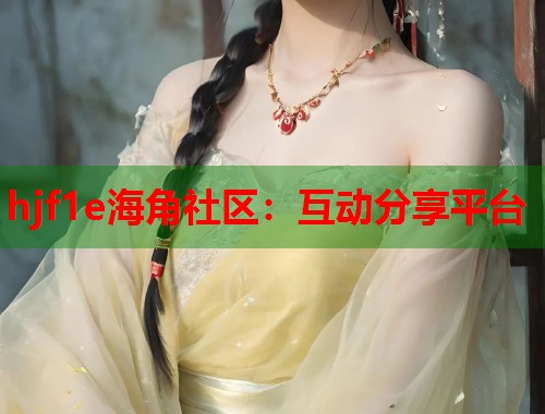 hjf1e海角社区：互动分享平台  第1张