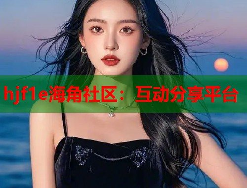 hjf1e海角社区：互动分享平台  第2张