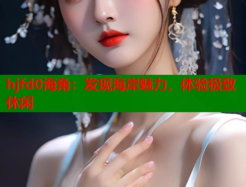 hjfd0海角：发现海岸魅力，体验极致休闲  第1张