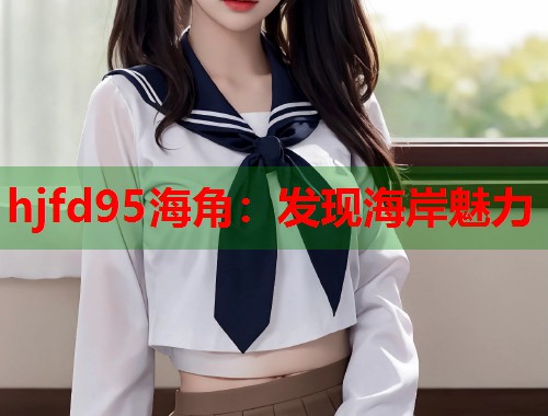 hjfd95海角：发现海岸魅力  第1张