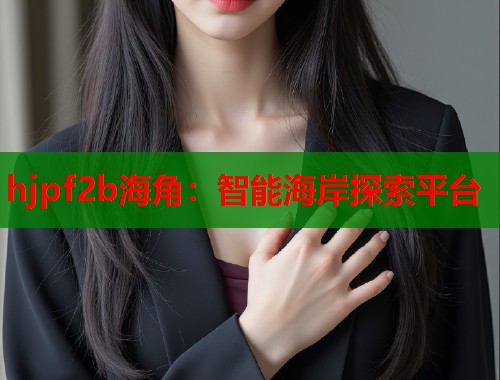 hjpf2b海角：智能海岸探索平台  第1张