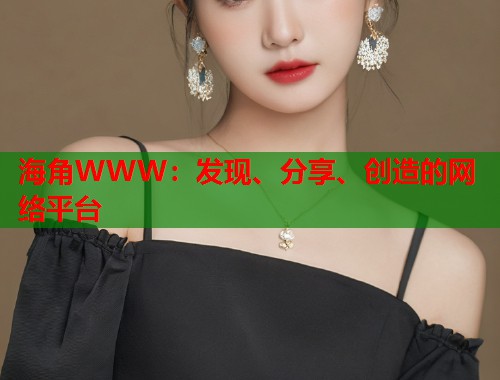 海角WWW：发现、分享、创造的网络平台  第1张