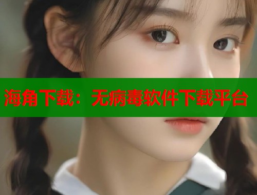 海角下载：无病毒软件下载平台  第1张