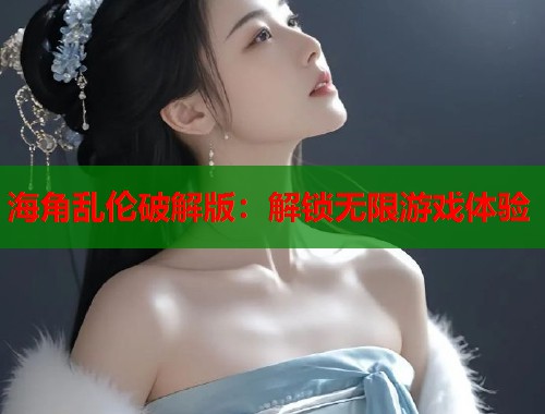 海角乱伦破解版：解锁无限游戏体验  第1张