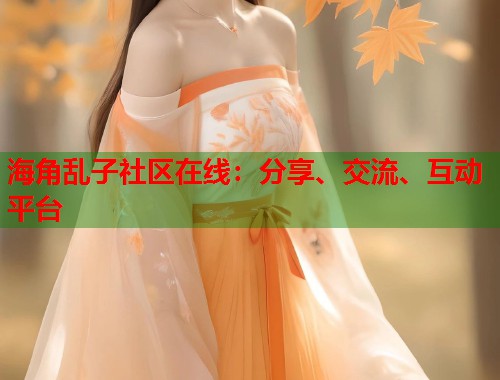 海角乱子社区在线：分享、交流、互动平台  第1张