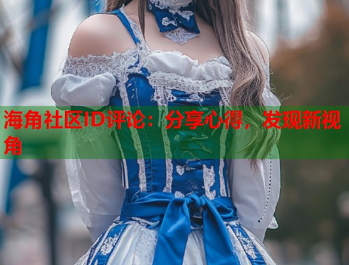 海角社区ID评论：分享心得，发现新视角  第1张