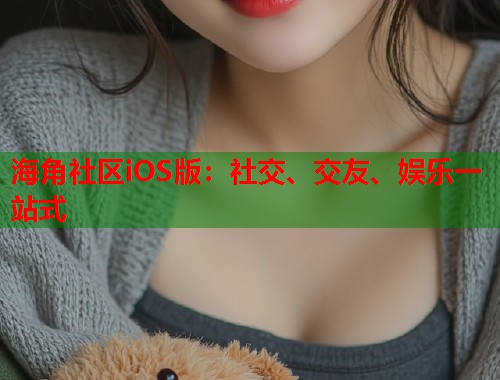 海角社区iOS版：社交、交友、娱乐一站式  第1张