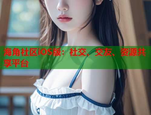 海角社区iOS版：社交、交友、资源共享平台  第1张