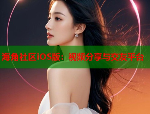海角社区iOS版：视频分享与交友平台  第2张