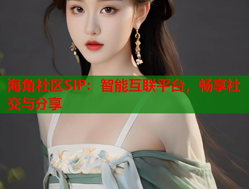 海角社区SIP：智能互联平台，畅享社交与分享  第1张