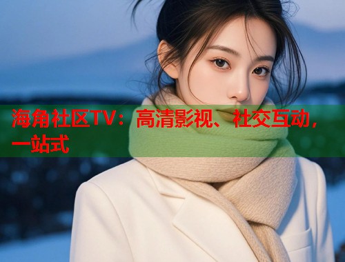 海角社区TV：高清影视、社交互动，一站式  第1张