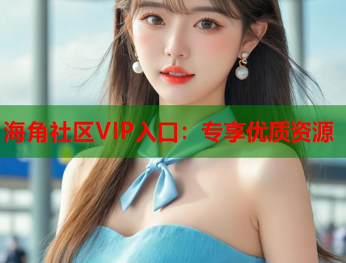 海角社区VIP入口：专享优质资源  第1张