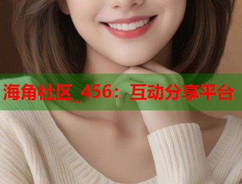 海角社区_456：互动分享平台  第2张