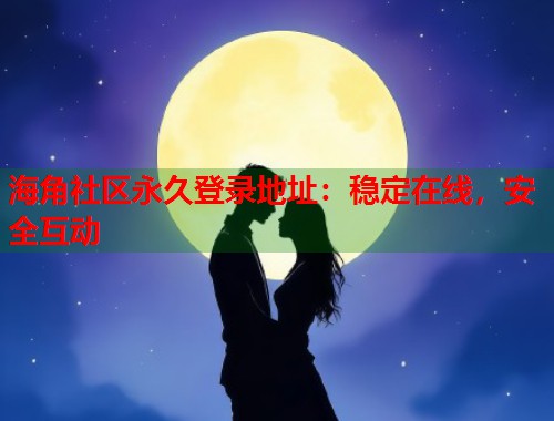 海角社区永久登录地址：稳定在线，安全互动  第1张