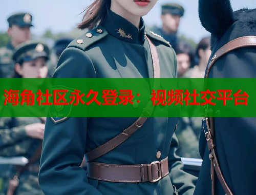 海角社区永久登录：视频社交平台  第1张