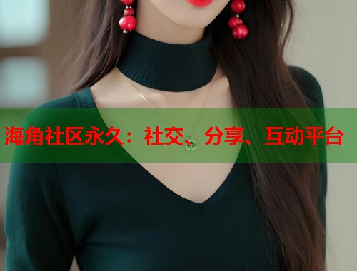 海角社区永久：社交、分享、互动平台  第1张