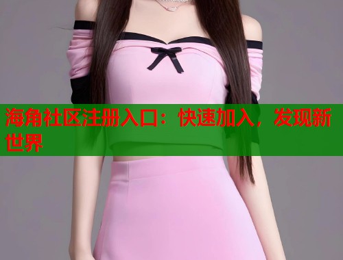 海角社区注册入口：快速加入，发现新世界  第1张