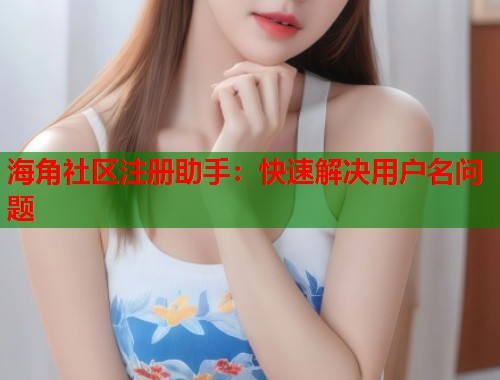 海角社区注册助手：快速解决用户名问题  第1张