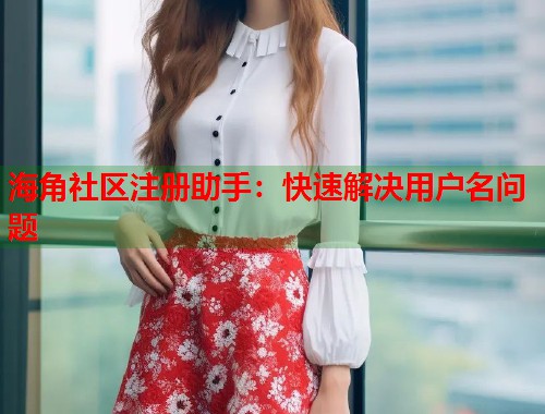海角社区注册助手：快速解决用户名问题  第2张