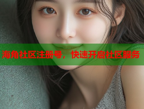 海角社区注册号，快速开启社区服务  第1张