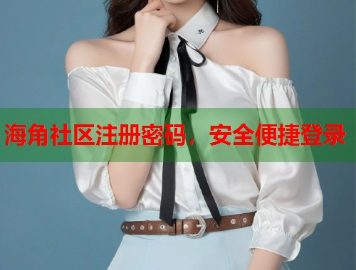 海角社区注册密码，安全便捷登录  第2张