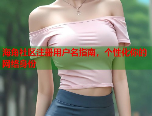 海角社区注册用户名指南，个性化你的网络身份  第1张