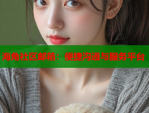 海角社区邮箱：便捷沟通与服务平台  第1张