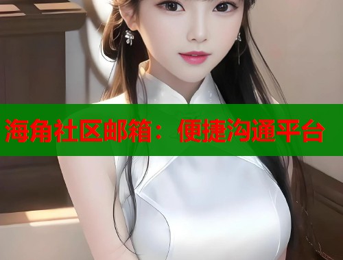 海角社区邮箱：便捷沟通平台  第1张