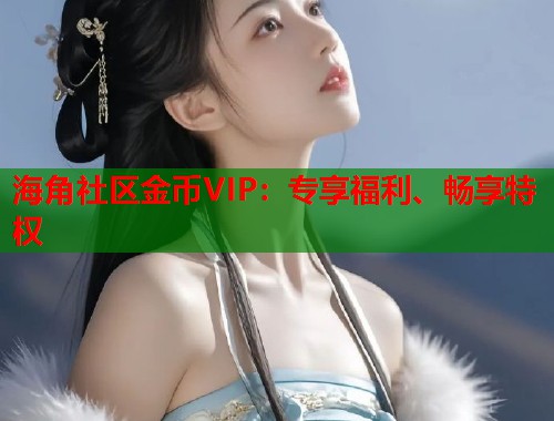 海角社区金币VIP：专享福利、畅享特权  第2张