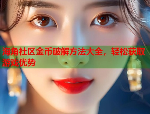 海角社区金币破解方法大全，轻松获取游戏优势  第1张