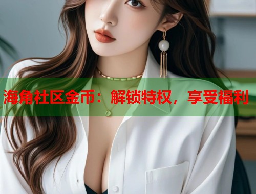 海角社区金币：解锁特权，享受福利  第1张