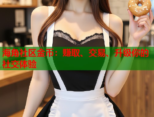海角社区金币：赚取、交易、升级你的社交体验  第1张