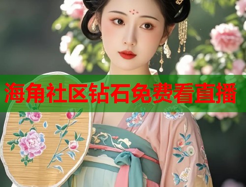 海角社区钻石免费看直播  第1张
