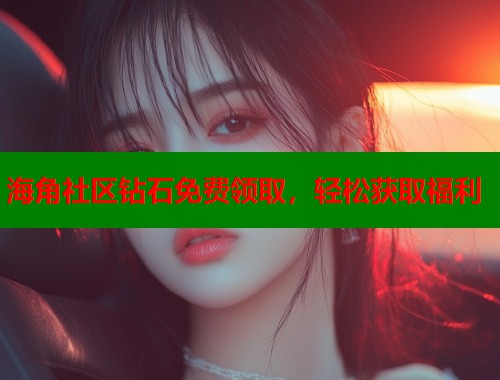 海角社区钻石免费领取，轻松获取福利  第1张