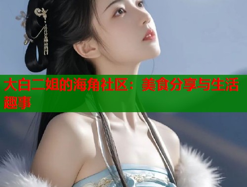 大白二姐的海角社区：美食分享与生活趣事  第1张