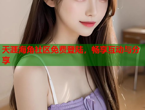 天涯海角社区免费登陆，畅享互动与分享  第1张