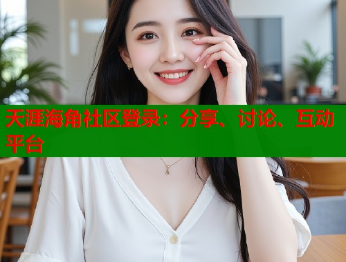 天涯海角社区登录：分享、讨论、互动平台  第1张