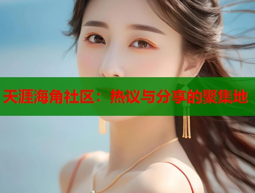 天涯海角社区：热议与分享的聚集地  第1张