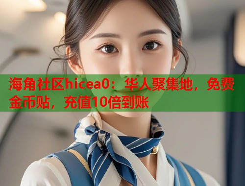 海角社区hicea0：华人聚集地，免费金币贴，充值10倍到账  第1张