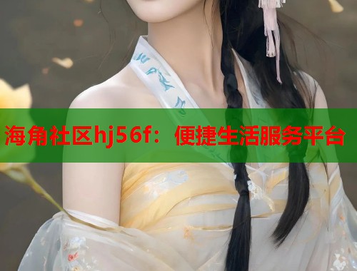 海角社区hj56f：便捷生活服务平台  第2张