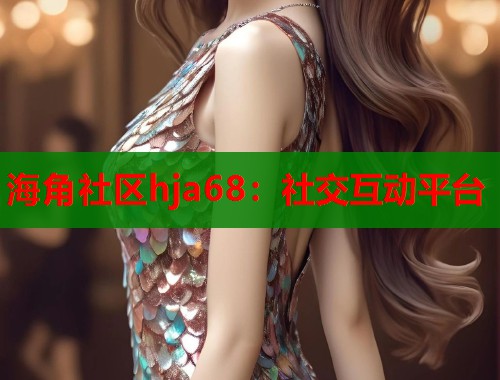 海角社区hja68：社交互动平台  第1张