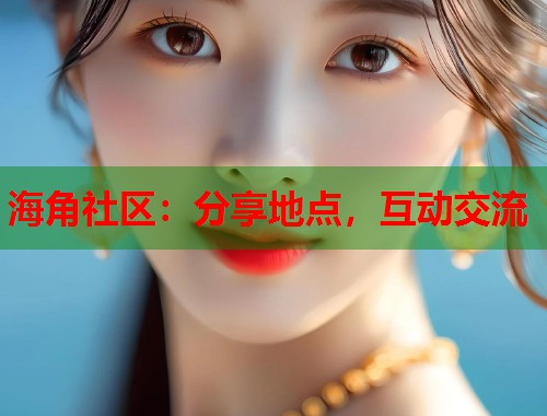 海角社区：分享地点，互动交流  第2张