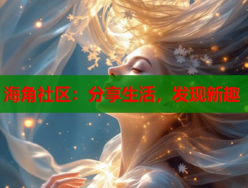 海角社区：分享生活，发现新趣  第1张