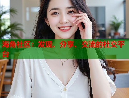 海角社区：发现、分享、交流的社交平台  第1张