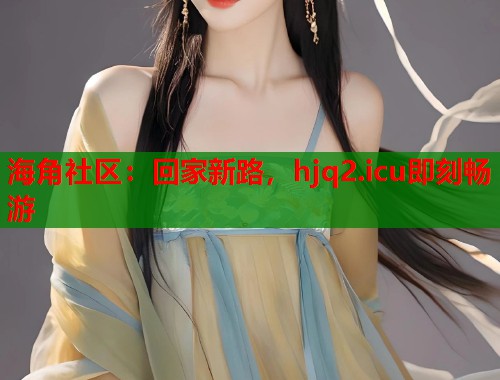 海角社区：回家新路，hjq2.icu即刻畅游  第1张