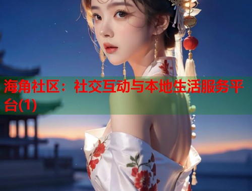 海角社区：社交互动与本地生活服务平台(1)  第1张