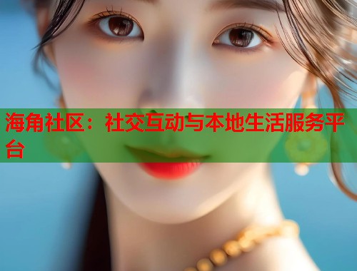 海角社区：社交互动与本地生活服务平台  第1张